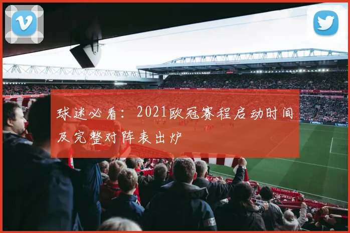 球迷必看：2021欧冠赛程启动时间及完整对阵表出炉