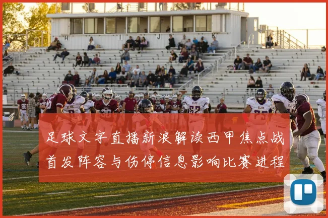 足球文字直播新浪解读西甲焦点战首发阵容与伤停信息影响比赛进程