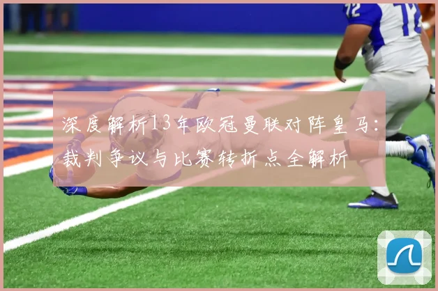 深度解析13年欧冠曼联对阵皇马：裁判争议与比赛转折点全解析