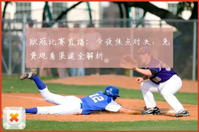 欧冠比赛直播：今夜焦点对决，免费观看渠道全解析