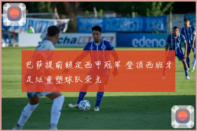 巴萨提前锁定西甲冠军 登顶西班牙足坛重塑球队荣光