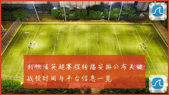 利物浦英超赛程转播安排公布关键战役时间与平台信息一览