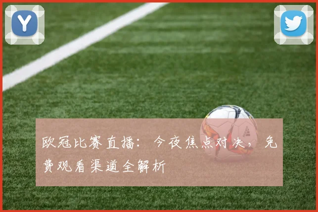 欧冠比赛直播：今夜焦点对决，免费观看渠道全解析