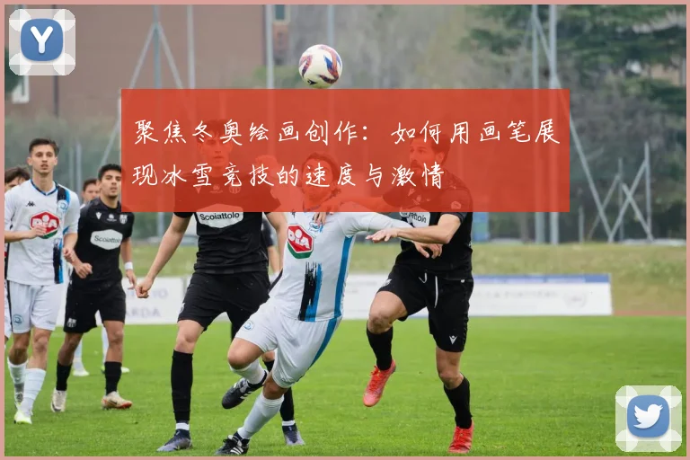 聚焦冬奥绘画创作：如何用画笔展现冰雪竞技的速度与激情