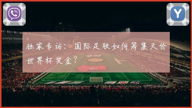 独家专访：国际足联如何筹集天价世界杯奖金？