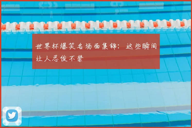 世界杯爆笑名场面集锦：这些瞬间让人忍俊不禁