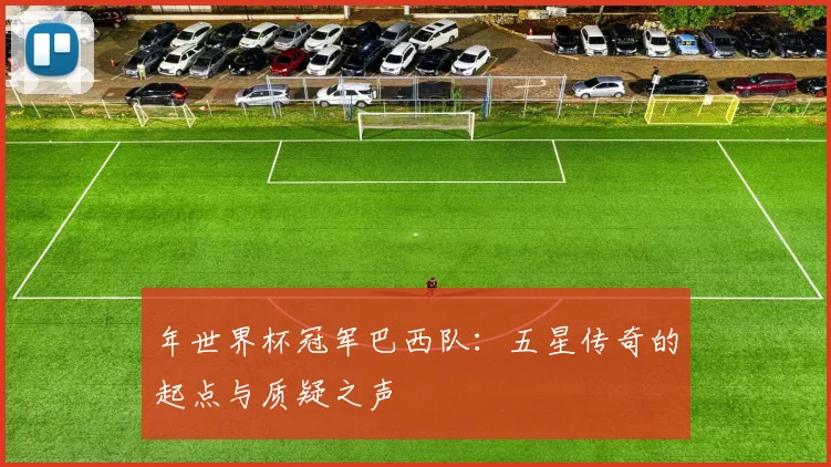 年世界杯冠军巴西队：五星传奇的起点与质疑之声