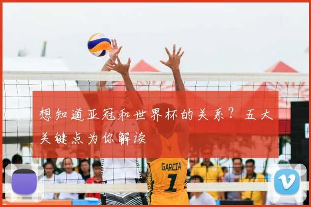 想知道亚冠和世界杯的关系？五大关键点为你解读