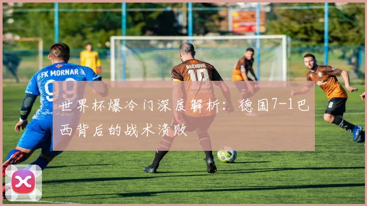世界杯爆冷门深度解析：德国7-1巴西背后的战术溃败