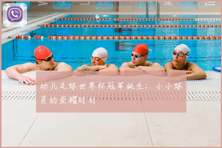 幼儿足球世界杯冠军诞生：小小球员的荣耀时刻
