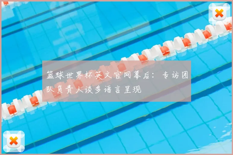 篮球世界杯英文官网幕后：专访团队负责人谈多语言呈现