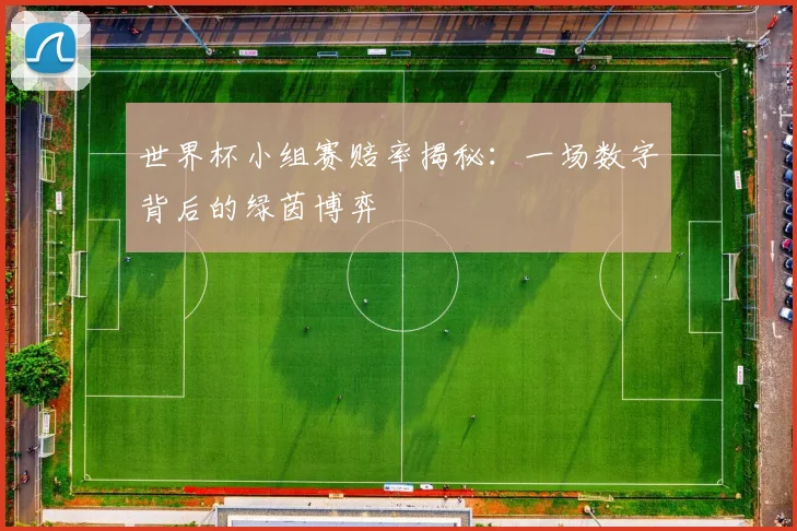 世界杯小组赛赔率揭秘:一场数字背后的绿茵博弈