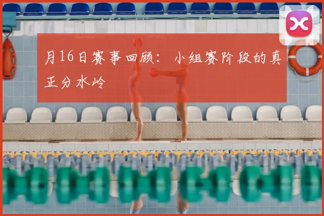 月16日赛事回顾：小组赛阶段的真正分水岭