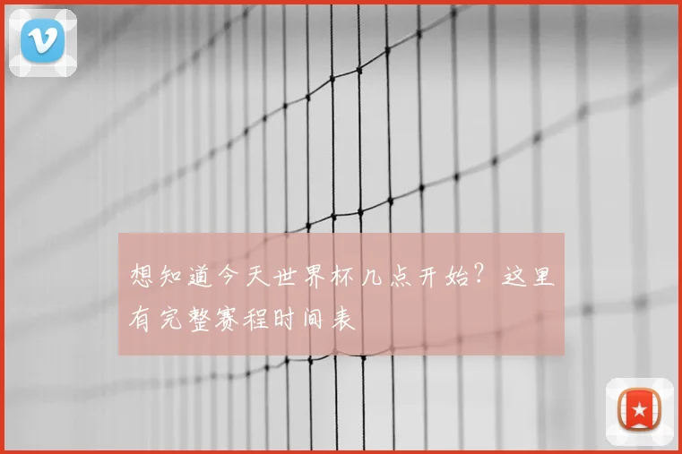 想知道今天世界杯几点开始？这里有完整赛程时间表