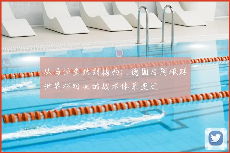 从马拉多纳到梅西：德国与阿根廷世界杯对决的战术体系变迁