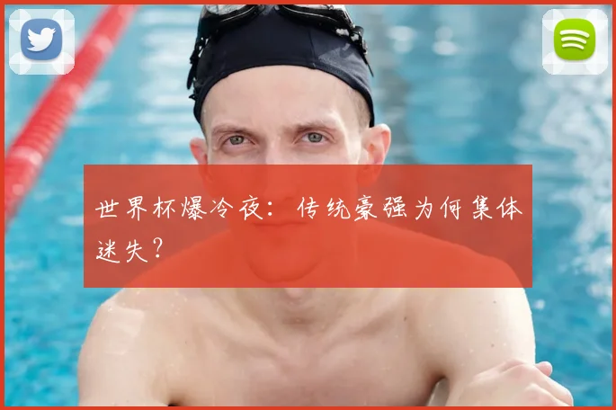 世界杯爆冷夜：传统豪强为何集体迷失？