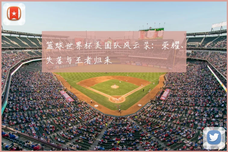篮球世界杯美国队风云录：荣耀、失落与王者归来