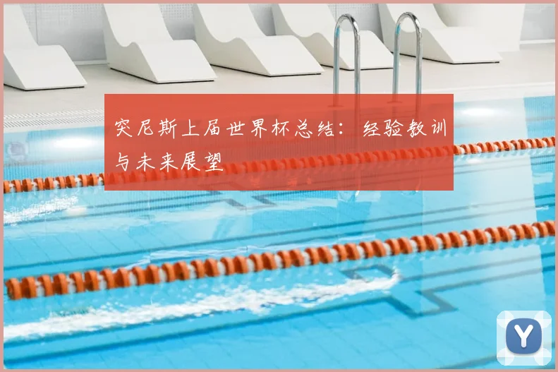 突尼斯上届世界杯总结：经验教训与未来展望